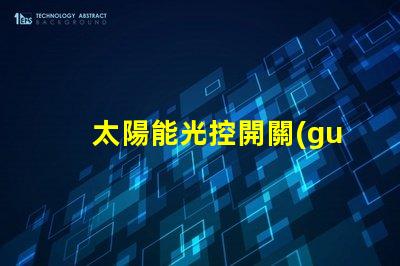 太陽能光控開關(guān)提高能源效率的智能選擇