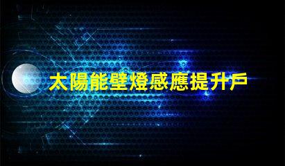 太陽能壁燈感應提升戶外安全性的智能選擇