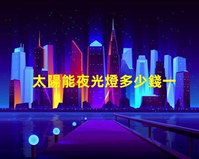 太陽能夜光燈多少錢一個探索市場價格與性價比