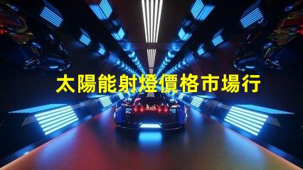 太陽能射燈價格市場行情與性價比深入分析