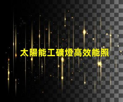 太陽能工礦燈高效能照明解決方案的選擇