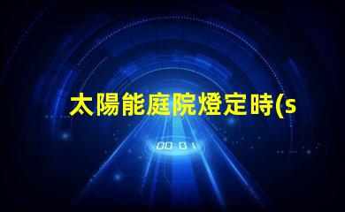 太陽能庭院燈定時(shí)怎么定解決定時(shí)設(shè)置的實(shí)用技巧