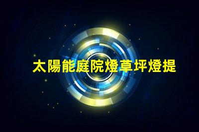 太陽能庭院燈草坪燈提升戶外安全與美觀的最佳選擇