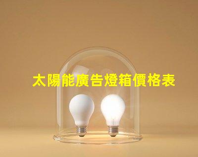 太陽能廣告燈箱價格表全面解析燈箱成本與效益