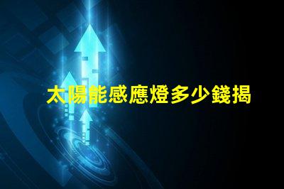 太陽能感應燈多少錢揭開價格背后的秘密,您真的了解嗎