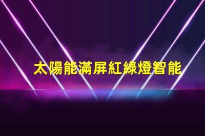 太陽能滿屏紅綠燈智能交通新趨勢的潛力和挑戰(zhàn)