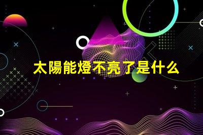太陽能燈不亮了是什么原因排查太陽能燈故障的關鍵因素