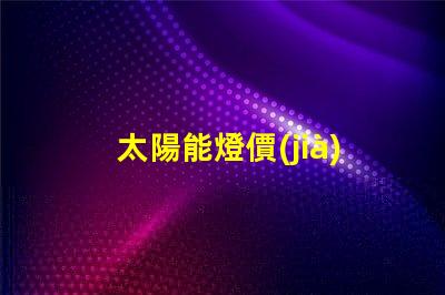 太陽能燈價(jià)格了解市場趨勢與成本分析