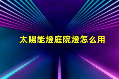 太陽能燈庭院燈怎么用快速掌握太陽能燈的使用技巧