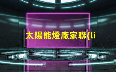 太陽能燈廠家聯(lián)系電話獲取最新太陽能燈生產(chǎn)商聯(lián)系方式