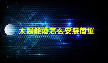 太陽能燈怎么安裝簡單易懂的安裝指南與技巧