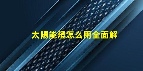 太陽能燈怎么用全面解析太陽能燈的使用技巧
