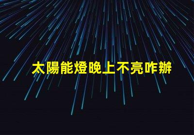太陽能燈晚上不亮咋辦解決太陽能燈夜間不亮問題的有效方法