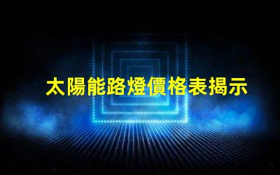 太陽能路燈價格表揭示不同型號的性價比