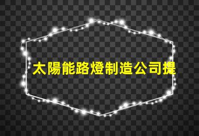 太陽能路燈制造公司提升城市可持續(xù)發(fā)展之路的先鋒