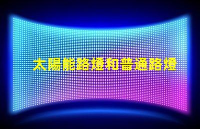太陽能路燈和普通路燈兩者的優(yōu)缺點(diǎn)對比分析,選擇哪個(gè)更劃算