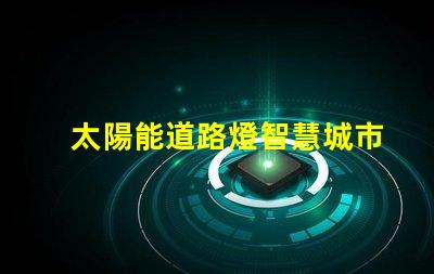 太陽能道路燈智慧城市照明解決方案的必備選擇