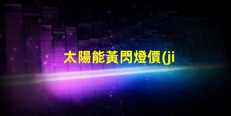 太陽能黃閃燈價(jià)格了解市場(chǎng)行情與選擇合適產(chǎn)品