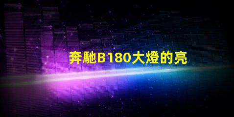 奔馳B180大燈的亮度如何提升提升奔馳B180大燈性能的實(shí)用技巧