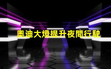 奧迪大燈提升夜間行駛安全性的創(chuàng)新科技