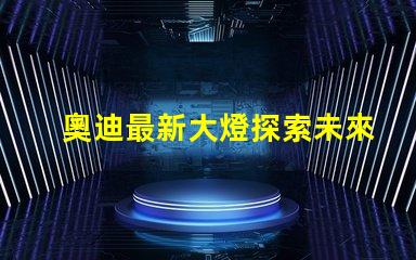 奧迪最新大燈探索未來(lái)照明科技的奧迪之路