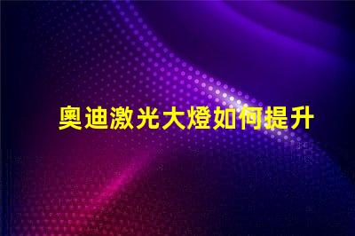 奧迪激光大燈如何提升夜間駕駛安全性