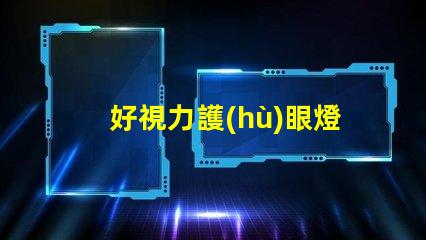 好視力護(hù)眼燈提升視力護(hù)眼效果的秘密是什么