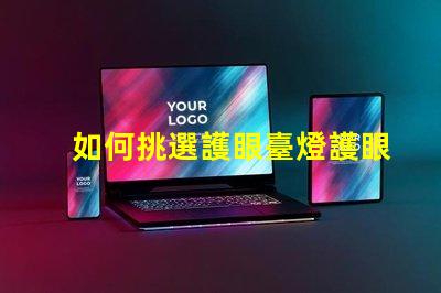 如何挑選護眼臺燈護眼臺燈選擇指南,適合您的需求嗎