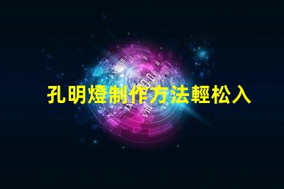孔明燈制作方法輕松入門的孔明燈DIY技巧