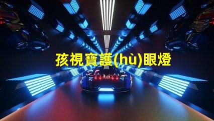 孩視寶護(hù)眼燈提升孩子視力保護(hù)的必備選擇