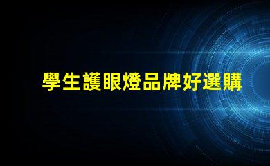學生護眼燈品牌好選購優(yōu)質(zhì)護眼燈的關(guān)鍵因素是什么