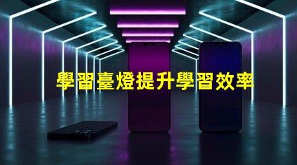 學習臺燈提升學習效率的智能選擇