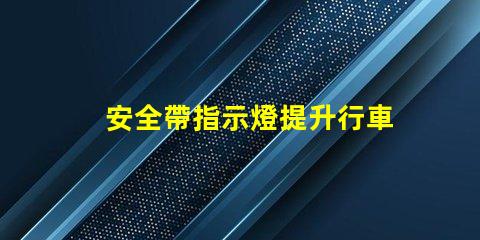 安全帶指示燈提升行車安全的關(guān)鍵警示