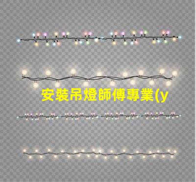 安裝吊燈師傅專業(yè)吊燈安裝服務(wù)的選擇指南
