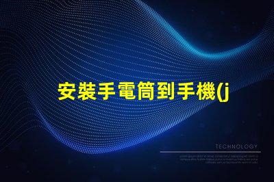 安裝手電筒到手機(jī)輕松提升手機(jī)照明功能的終極指南