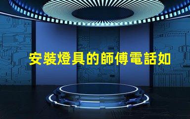 安裝燈具的師傅電話如何找到可靠的燈具安裝師傅聯(lián)系方式