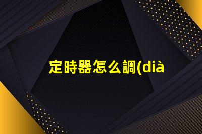 定時器怎么調(diào)精準(zhǔn)設(shè)置定時器的實用技巧