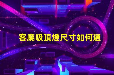 客廳吸頂燈尺寸如何選擇合適的吸頂燈尺寸