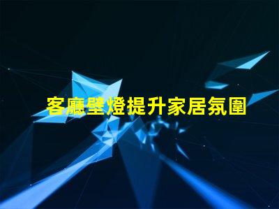 客廳壁燈提升家居氛圍的理想選擇嗎