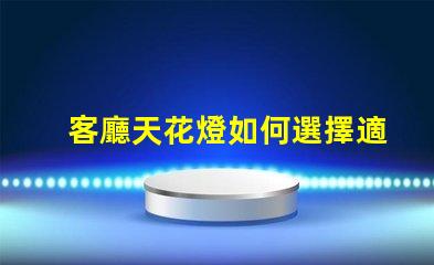 客廳天花燈如何選擇適
