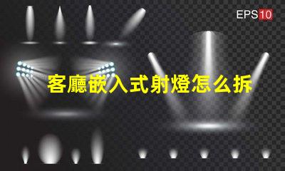 客廳嵌入式射燈怎么拆簡(jiǎn)單易懂的拆卸指南