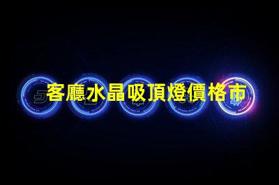 客廳水晶吸頂燈價格市場行情與選擇建議解析