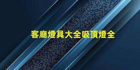 客廳燈具大全吸頂燈全面解讀吸頂燈的選擇與搭配技巧