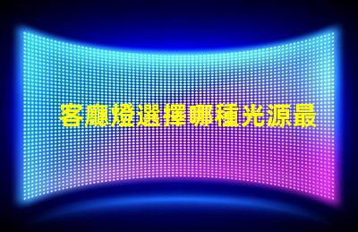 客廳燈選擇哪種光源最省電探討高效節(jié)能的客廳燈方案