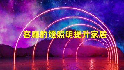 客廳的燈照明提升家居氛圍的秘密是什么