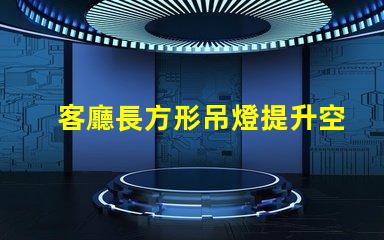 客廳長方形吊燈提升空間檔次的選擇指南
