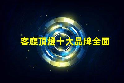 客廳頂燈十大品牌全面解讀市場領先品牌