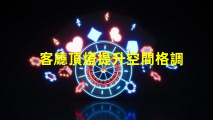 客廳頂燈提升空間格調(diào)的設(shè)計(jì)秘訣是什么