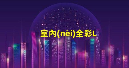 室內(nèi)全彩LED屏提升商業(yè)空間吸引力的必備利器