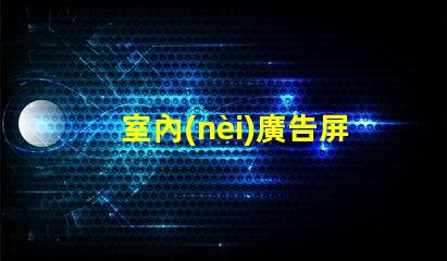 室內(nèi)廣告屏提升品牌曝光率的最佳選擇